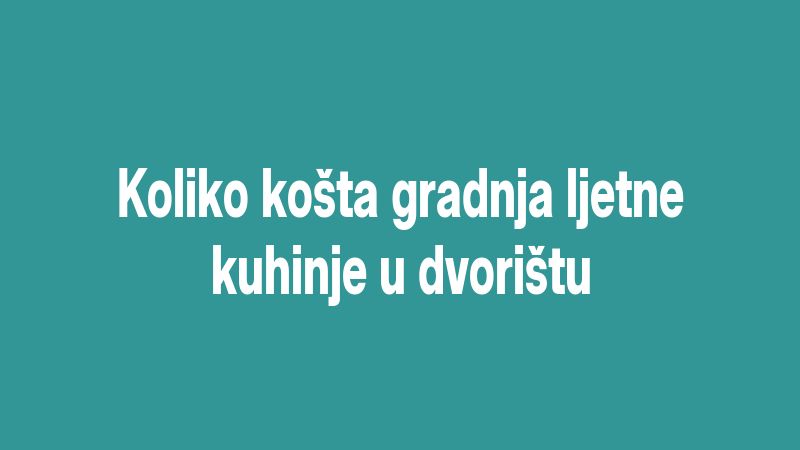 Koliko košta gradnja ljetne kuhinje u dvorištu